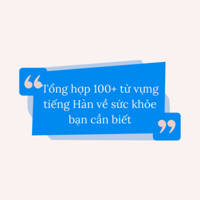 Tổng hợp 100+ từ vựng tiếng Hàn về sức khỏe bạn cần biết