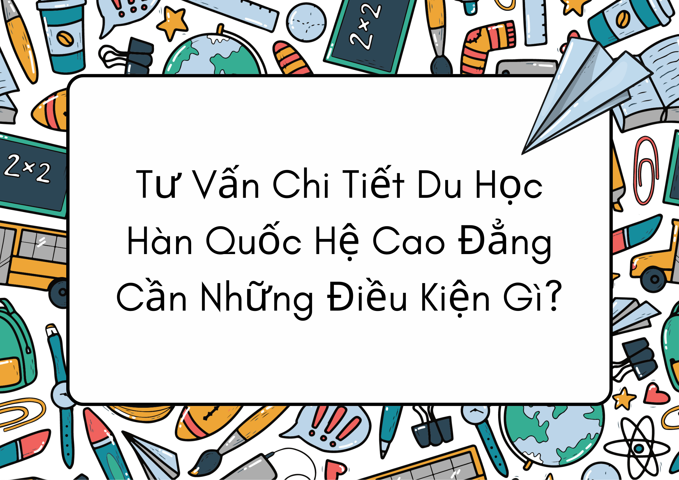 Tư Vấn Chi Tiết Du Học Hàn Quốc Hệ Cao Đẳng Cần Những Điều Kiện Gì?