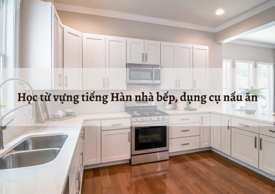 Học từ vựng tiếng Hàn nhà bếp, dụng cụ nấu ăn